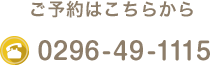 ご予約はこちらから 0296-49-1115